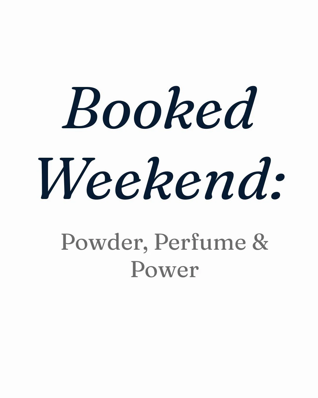 Booked Weekend: Powder, Perfume & Power