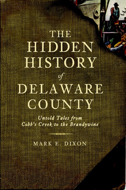 The Hidden History of Delaware County: Untold Tales from Cobb's Creek to the Brandywine